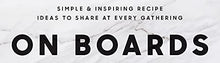 Load image into Gallery viewer, On Boards: Simple & Inspiring Recipe Ideas to Share at Every Gathering