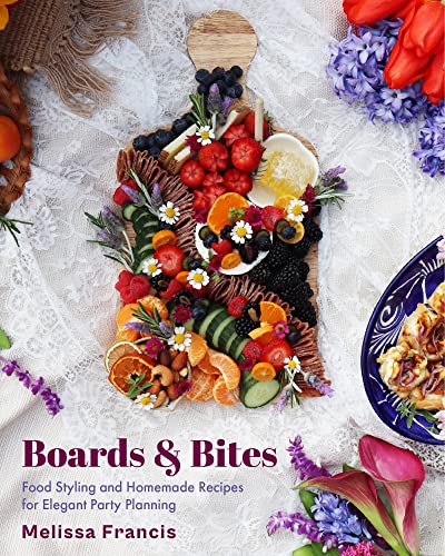 Boards and Bites: Food Styling and Homemade Recipes for Elegant Party Planning